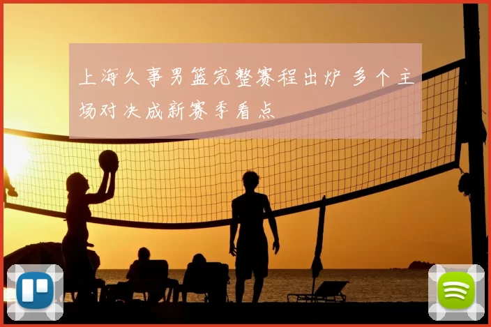 上海久事男篮完整赛程出炉 多个主场对决成新赛季看点