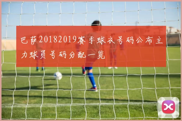 巴萨20182019赛季球衣号码公布主力球员号码分配一览