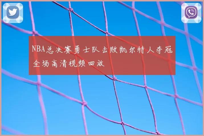 NBA总决赛勇士队击败凯尔特人夺冠全场高清视频回放