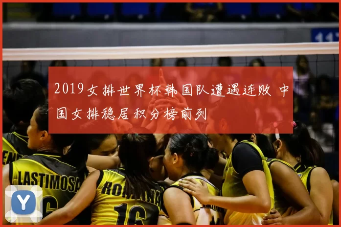 2019女排世界杯韩国队遭遇连败 中国女排稳居积分榜前列