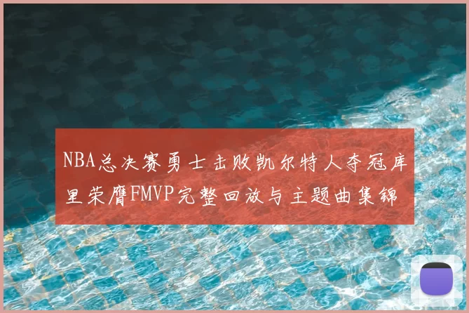 NBA总决赛勇士击败凯尔特人夺冠库里荣膺FMVP完整回放与主题曲集锦