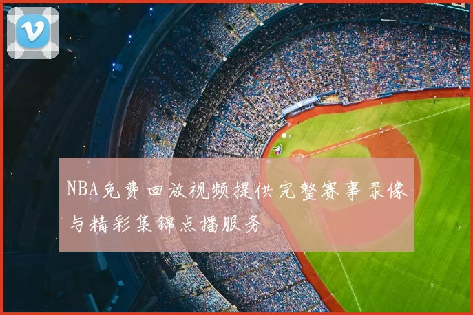 NBA免费回放视频提供完整赛事录像与精彩集锦点播服务