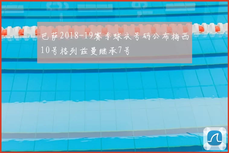巴萨2018-19赛季球衣号码公布梅西10号格列兹曼继承7号