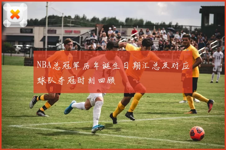 NBA总冠军历年诞生日期汇总及对应球队夺冠时刻回顾