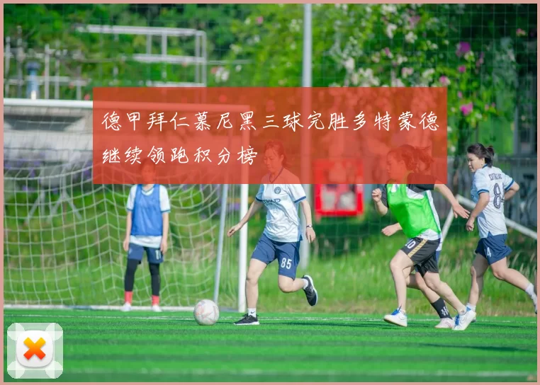 德甲拜仁慕尼黑三球完胜多特蒙德继续领跑积分榜