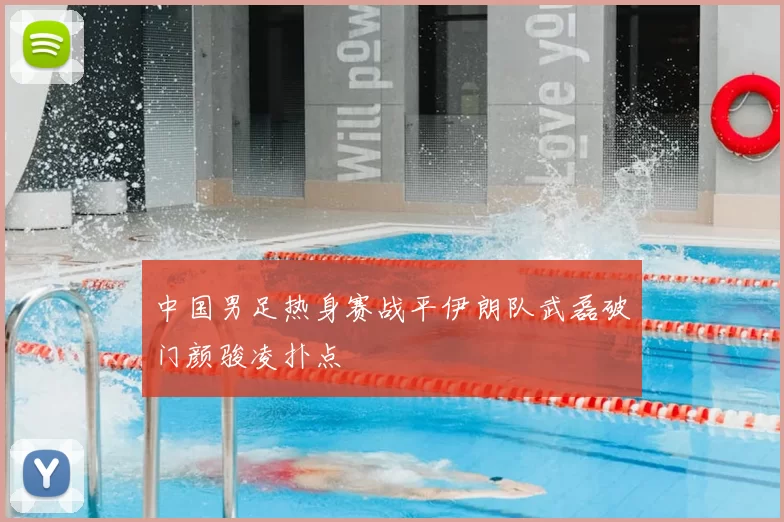 中国男足热身赛战平伊朗队武磊破门颜骏凌扑点