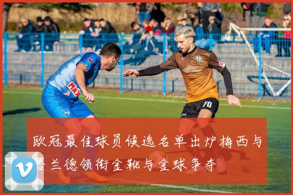 欧冠最佳球员候选名单出炉梅西与哈兰德领衔金靴与金球争夺