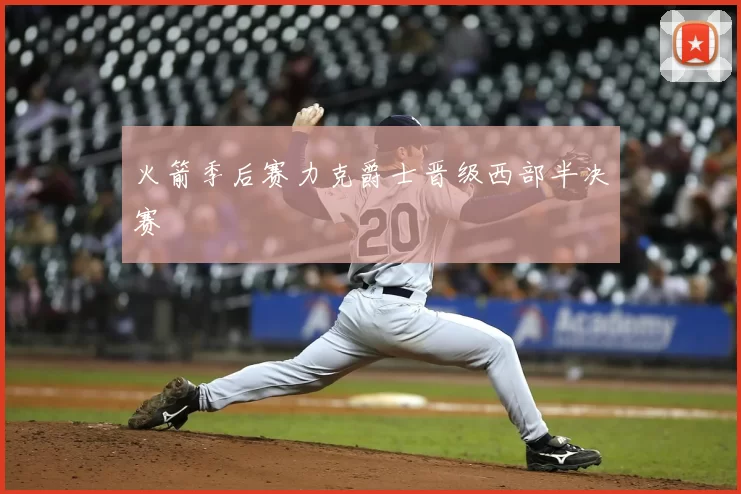 火箭季后赛力克爵士晋级西部半决赛