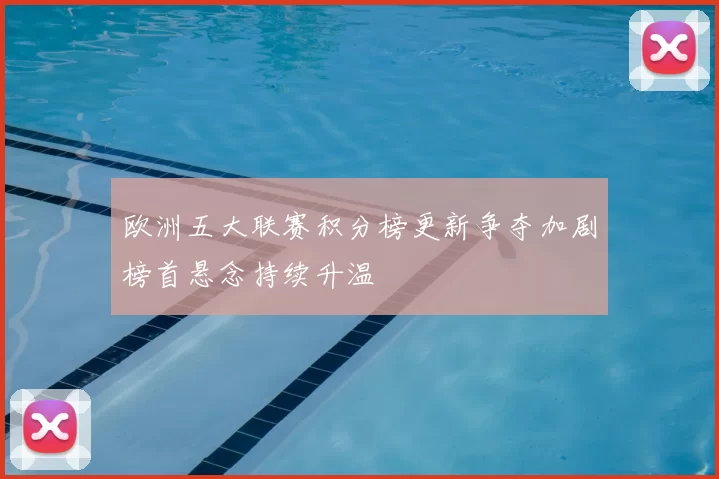 欧洲五大联赛积分榜更新争夺加剧榜首悬念持续升温