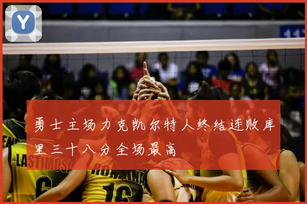 勇士主场力克凯尔特人终结连败库里三十八分全场最高