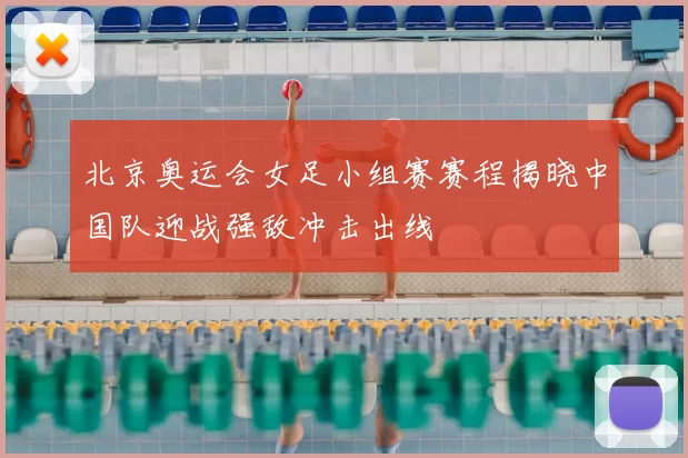 北京奥运会女足小组赛赛程揭晓中国队迎战强敌冲击出线