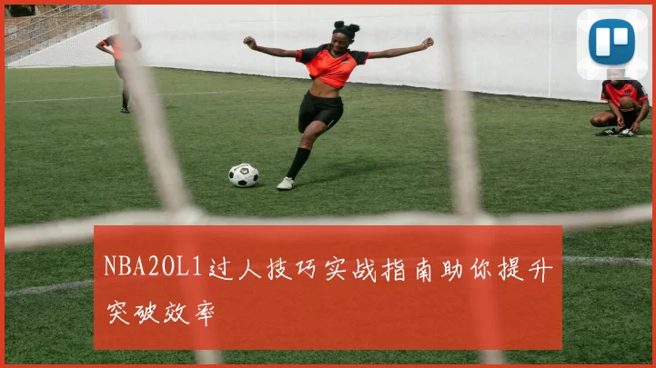 NBA2OL1过人技巧实战指南助你提升突破效率