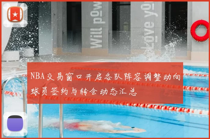 NBA交易窗口开启各队阵容调整动向球员签约与转会动态汇总