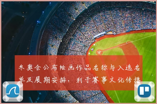 冬奥会公布绘画作品名称与入选名单及展期安排,利于赛事文化传播