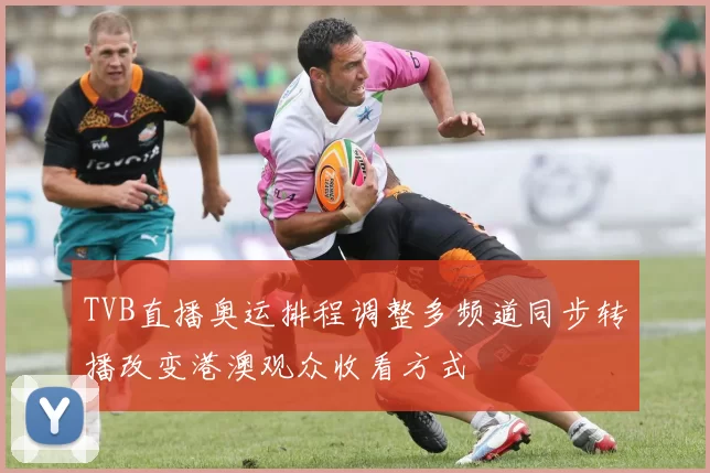 TVB直播奥运排程调整多频道同步转播改变港澳观众收看方式