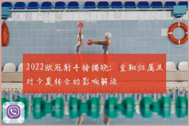 2022欧冠射手榜揭晓:金靴归属及对今夏转会的影响解读