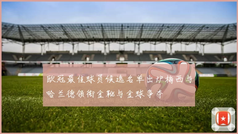 欧冠最佳球员候选名单出炉梅西与哈兰德领衔金靴与金球争夺