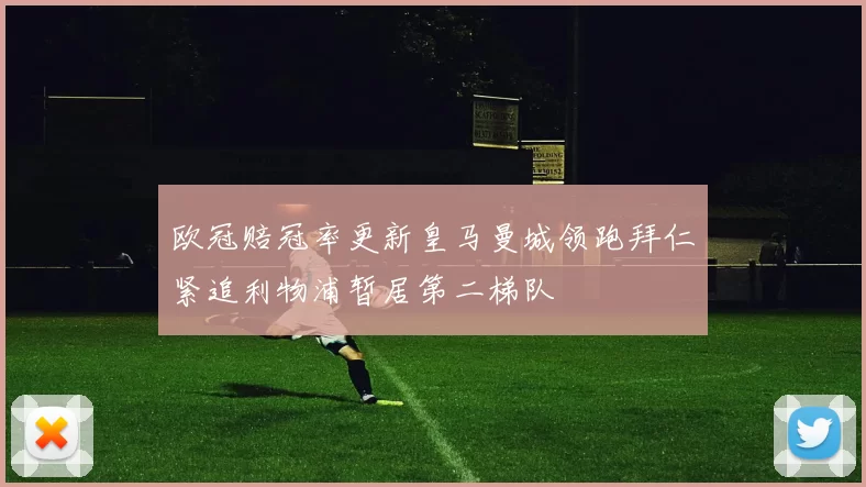 欧冠赔冠率更新皇马曼城领跑拜仁紧追利物浦暂居第二梯队