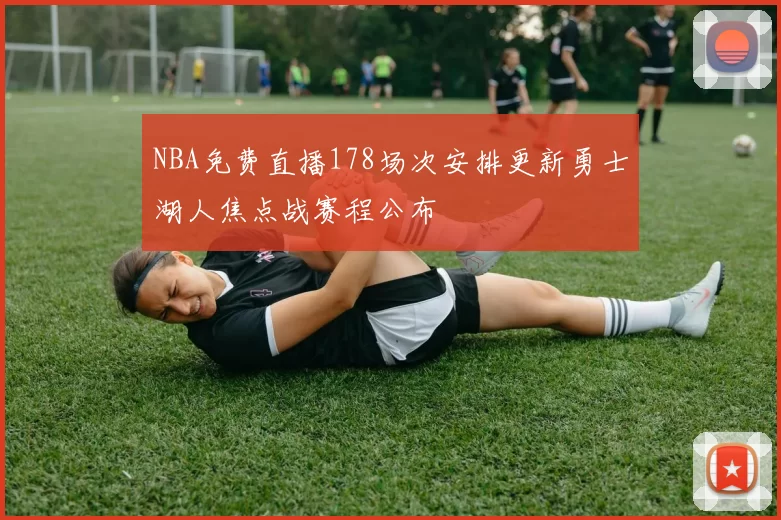 NBA免费直播178场次安排更新勇士湖人焦点战赛程公布