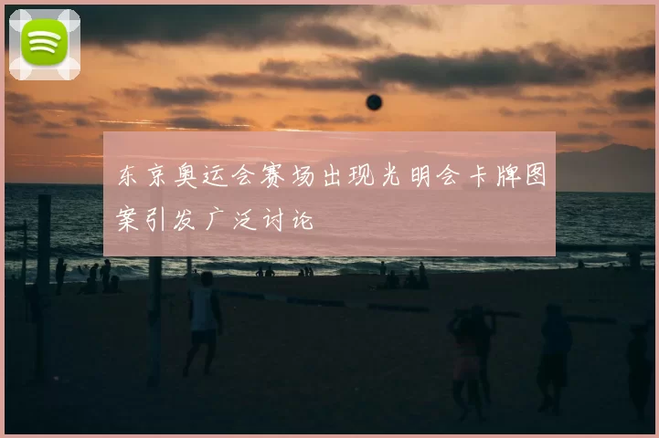 东京奥运会赛场出现光明会卡牌图案引发广泛讨论