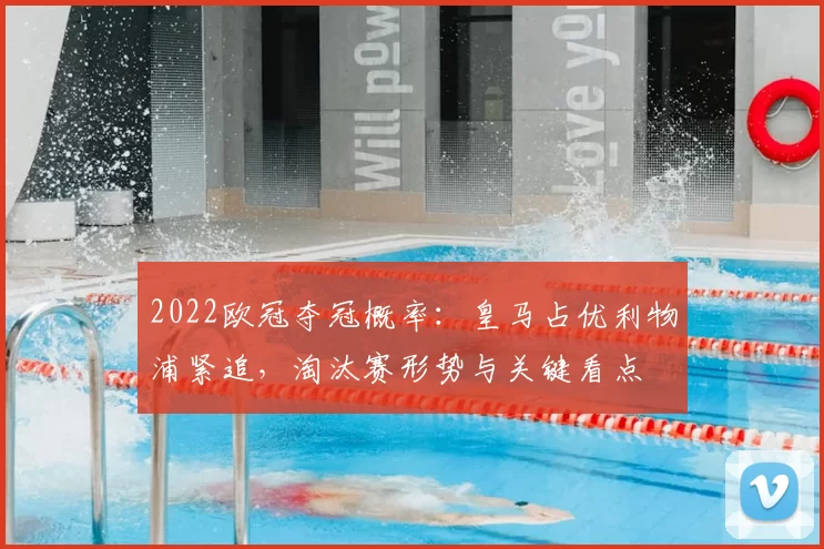 2022欧冠夺冠概率:皇马占优利物浦紧追,淘汰赛形势与关键看点