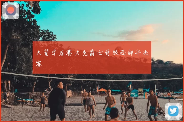 火箭季后赛力克爵士晋级西部半决赛