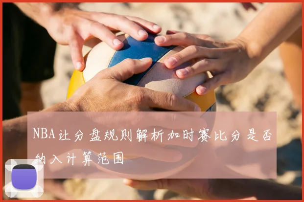 NBA让分盘规则解析加时赛比分是否纳入计算范围