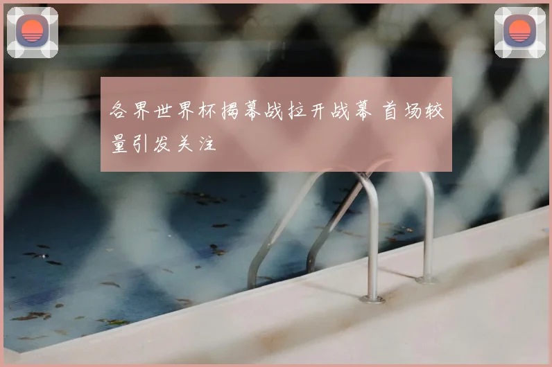 各界世界杯揭幕战拉开战幕 首场较量引发关注