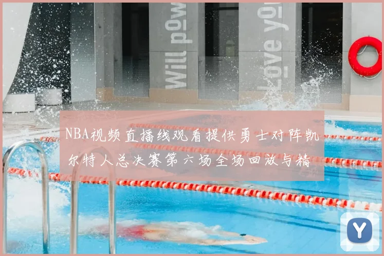 NBA视频直播线观看提供勇士对阵凯尔特人总决赛第六场全场回放与精彩集锦