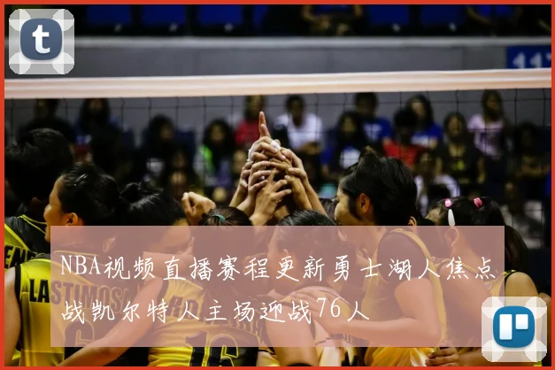 NBA视频直播赛程更新勇士湖人焦点战凯尔特人主场迎战76人