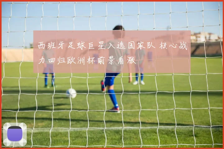 西班牙足球巨星入选国家队 核心战力回归欧洲杯前景看涨