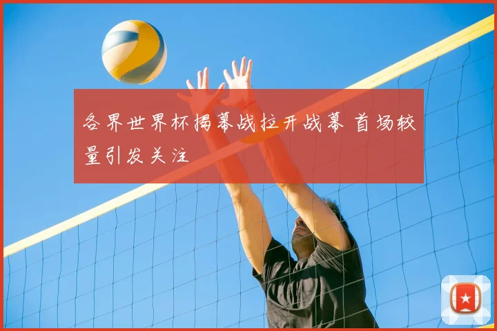 各界世界杯揭幕战拉开战幕 首场较量引发关注