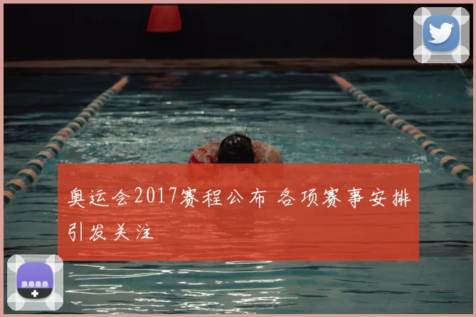 奥运会2017赛程公布 各项赛事安排引发关注