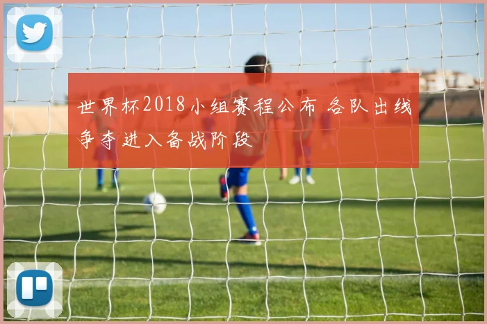 世界杯2018小组赛程公布 各队出线争夺进入备战阶段