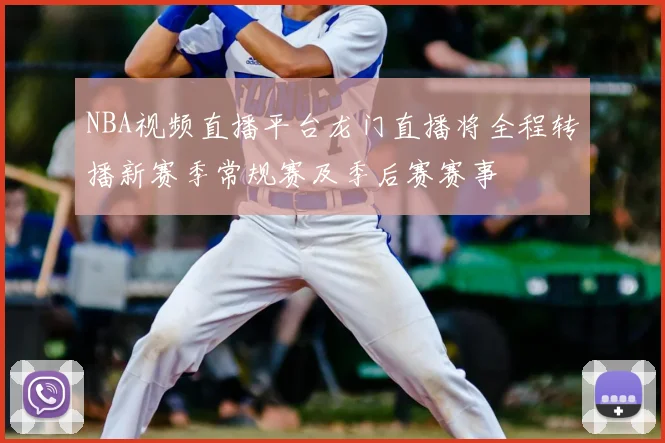 NBA视频直播平台龙门直播将全程转播新赛季常规赛及季后赛赛事