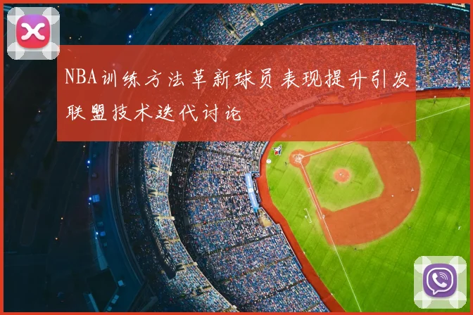 NBA训练方法革新球员表现提升引发联盟技术迭代讨论